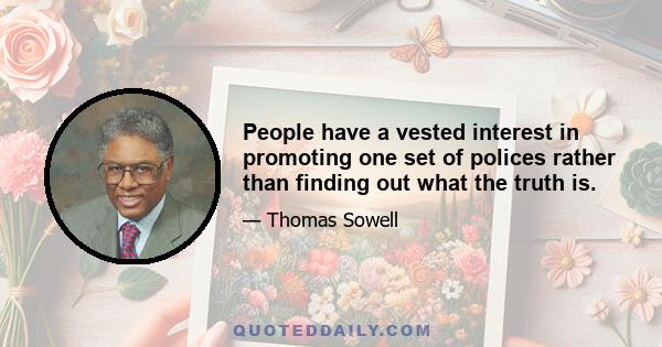 People have a vested interest in promoting one set of polices rather than finding out what the truth is.