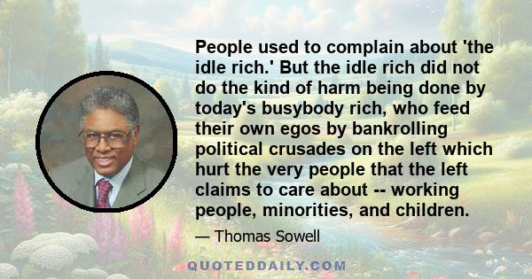 People used to complain about 'the idle rich.' But the idle rich did not do the kind of harm being done by today's busybody rich, who feed their own egos by bankrolling political crusades on the left which hurt the very 