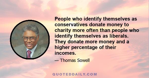 People who identify themselves as conservatives donate money to charity more often than people who identify themselves as liberals. They donate more money and a higher percentage of their incomes.