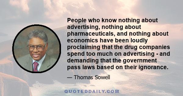 People who know nothing about advertising, nothing about pharmaceuticals, and nothing about economics have been loudly proclaiming that the drug companies spend too much on advertising - and demanding that the