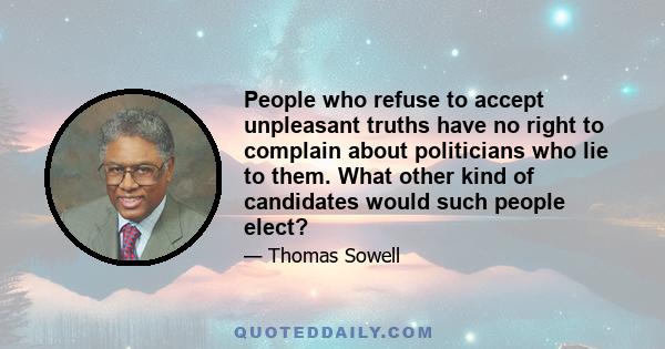 People who refuse to accept unpleasant truths have no right to complain about politicians who lie to them. What other kind of candidates would such people elect?