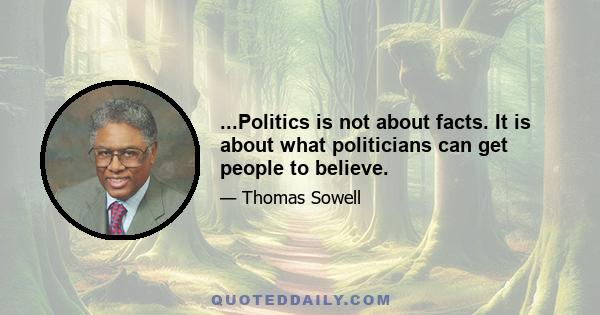 ...Politics is not about facts. It is about what politicians can get people to believe.