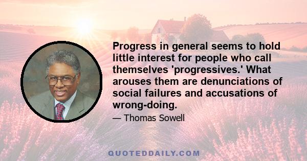 Progress in general seems to hold little interest for people who call themselves 'progressives.' What arouses them are denunciations of social failures and accusations of wrong-doing.