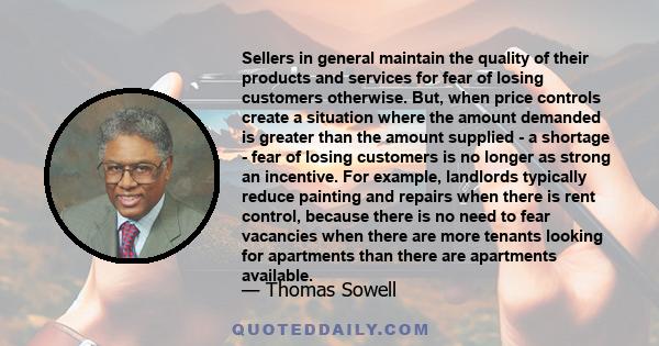 Sellers in general maintain the quality of their products and services for fear of losing customers otherwise. But, when price controls create a situation where the amount demanded is greater than the amount supplied -