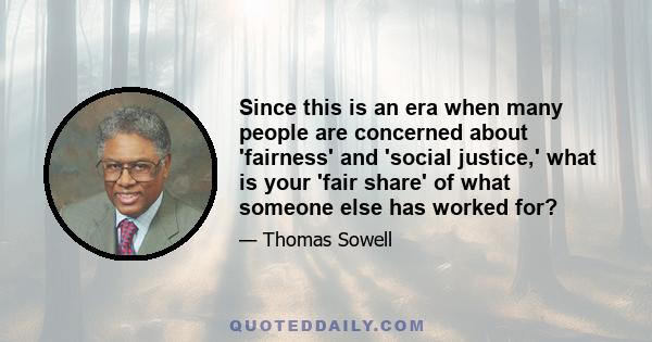 Since this is an era when many people are concerned about 'fairness' and 'social justice,' what is your 'fair share' of what someone else has worked for?