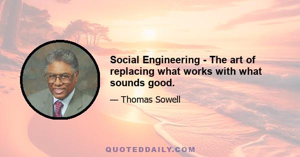 Social Engineering - The art of replacing what works with what sounds good.