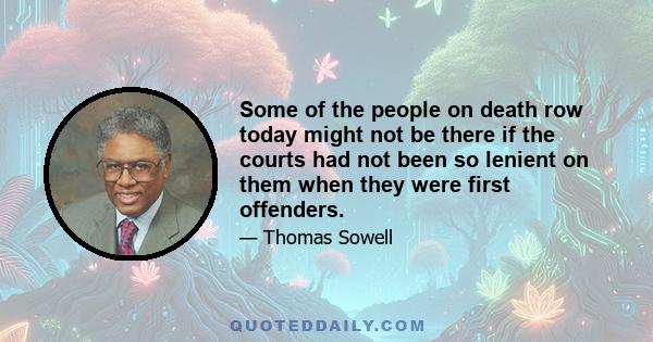 Some of the people on death row today might not be there if the courts had not been so lenient on them when they were first offenders.