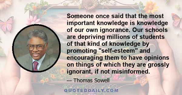 Someone once said that the most important knowledge is knowledge of our own ignorance. Our schools are depriving millions of students of that kind of knowledge by promoting self-esteem and encouraging them to have