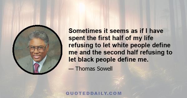 Sometimes it seems as if I have spent the first half of my life refusing to let white people define me and the second half refusing to let black people define me.