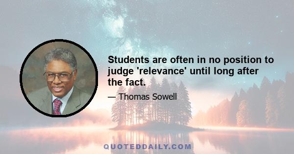 Students are often in no position to judge 'relevance' until long after the fact.