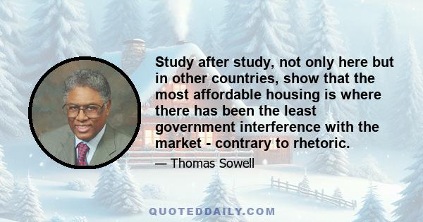 Study after study, not only here but in other countries, show that the most affordable housing is where there has been the least government interference with the market - contrary to rhetoric.