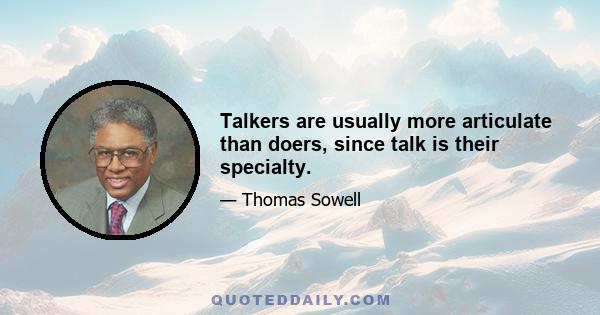 Talkers are usually more articulate than doers, since talk is their specialty.