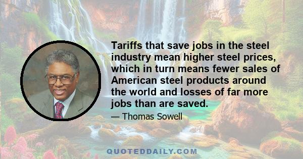 Tariffs that save jobs in the steel industry mean higher steel prices, which in turn means fewer sales of American steel products around the world and losses of far more jobs than are saved.