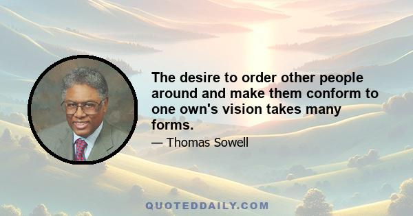 The desire to order other people around and make them conform to one own's vision takes many forms.