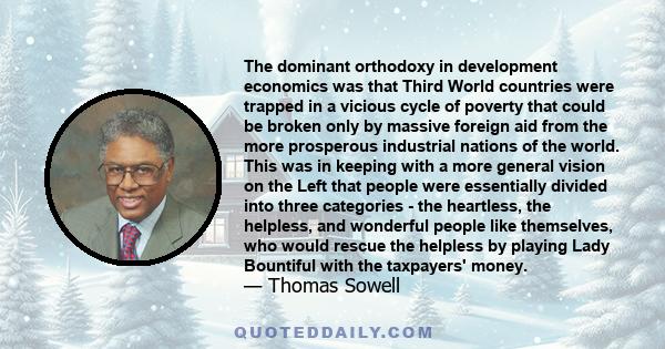 The dominant orthodoxy in development economics was that Third World countries were trapped in a vicious cycle of poverty that could be broken only by massive foreign aid from the more prosperous industrial nations of