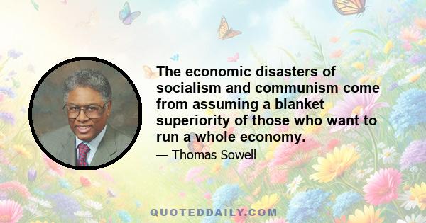 The economic disasters of socialism and communism come from assuming a blanket superiority of those who want to run a whole economy.