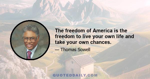 The freedom of America is the freedom to live your own life and take your own chances.