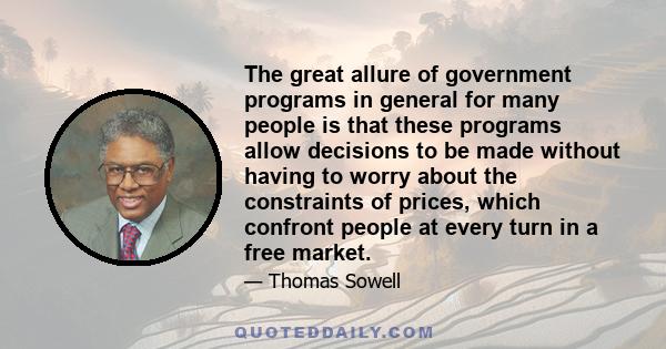 The great allure of government programs in general for many people is that these programs allow decisions to be made without having to worry about the constraints of prices, which confront people at every turn in a free 