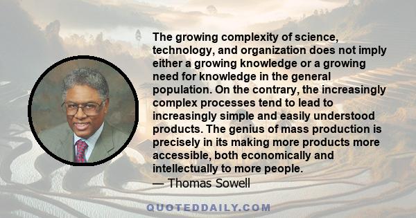 The growing complexity of science, technology, and organization does not imply either a growing knowledge or a growing need for knowledge in the general population. On the contrary, the increasingly complex processes