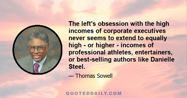 The left's obsession with the high incomes of corporate executives never seems to extend to equally high - or higher - incomes of professional athletes, entertainers, or best-selling authors like Danielle Steel.