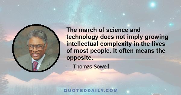 The march of science and technology does not imply growing intellectual complexity in the lives of most people. It often means the opposite.