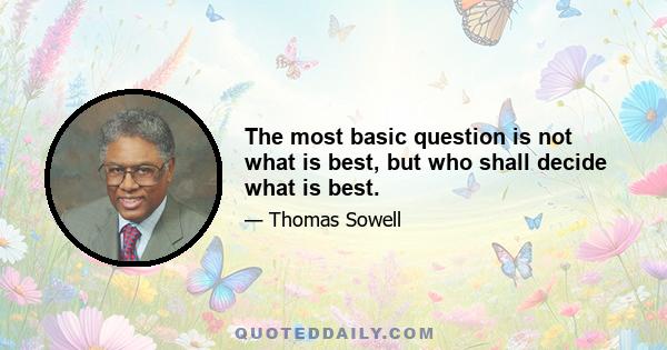 The most basic question is not what is best, but who shall decide what is best.