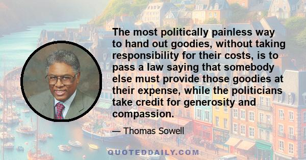 The most politically painless way to hand out goodies, without taking responsibility for their costs, is to pass a law saying that somebody else must provide those goodies at their expense, while the politicians take