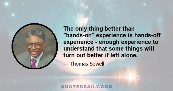 The only thing better than hands-on experience is hands-off experience - enough experience to understand that some things will turn out better if left alone.