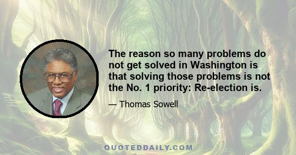 The reason so many problems do not get solved in Washington is that solving those problems is not the No. 1 priority: Re-election is.