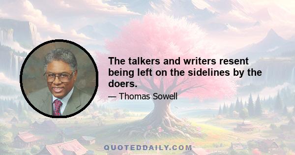 The talkers and writers resent being left on the sidelines by the doers.