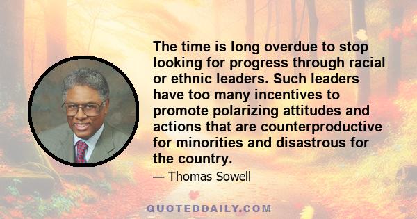 The time is long overdue to stop looking for progress through racial or ethnic leaders. Such leaders have too many incentives to promote polarizing attitudes and actions that are counterproductive for minorities and