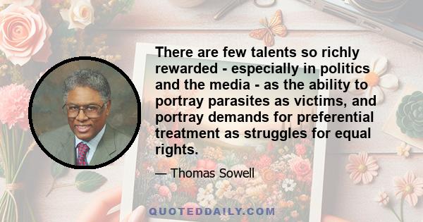 There are few talents so richly rewarded - especially in politics and the media - as the ability to portray parasites as victims, and portray demands for preferential treatment as struggles for equal rights.