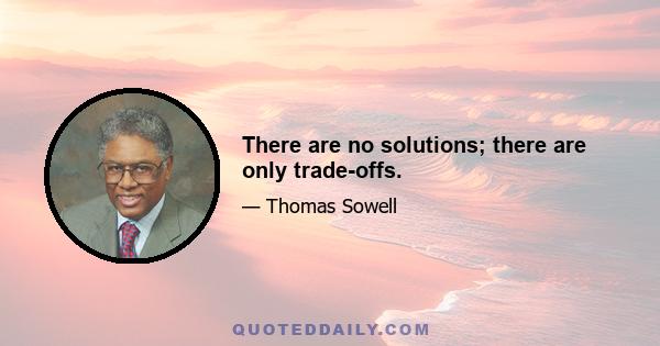 There are no solutions; there are only trade-offs.