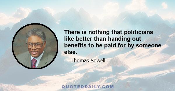 There is nothing that politicians like better than handing out benefits to be paid for by someone else.