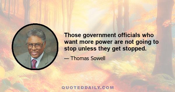 Those government officials who want more power are not going to stop unless they get stopped.