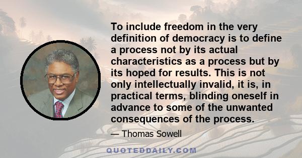 To include freedom in the very definition of democracy is to define a process not by its actual characteristics as a process but by its hoped for results. This is not only intellectually invalid, it is, in practical