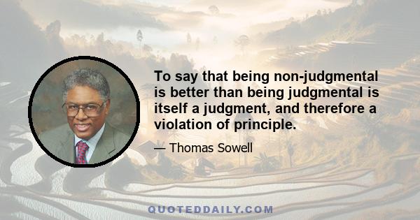 To say that being non-judgmental is better than being judgmental is itself a judgment, and therefore a violation of principle.