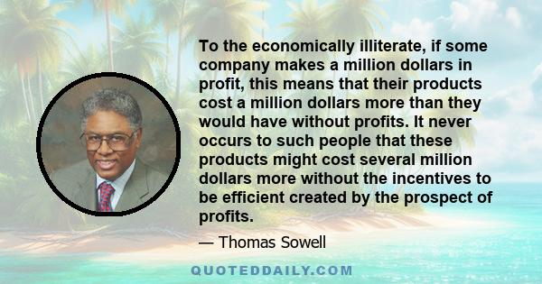 To the economically illiterate, if some company makes a million dollars in profit, this means that their products cost a million dollars more than they would have without profits. It never occurs to such people that