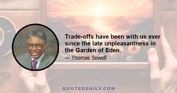 Trade-offs have been with us ever since the late unpleasantness in the Garden of Eden.