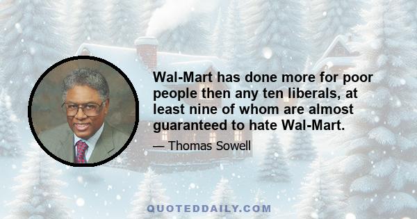 Wal-Mart has done more for poor people then any ten liberals, at least nine of whom are almost guaranteed to hate Wal-Mart.