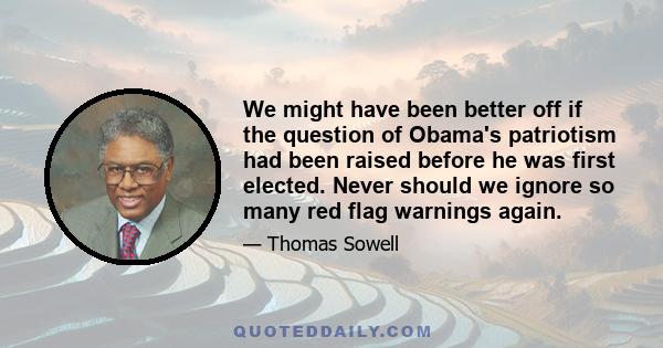 We might have been better off if the question of Obama's patriotism had been raised before he was first elected. Never should we ignore so many red flag warnings again.