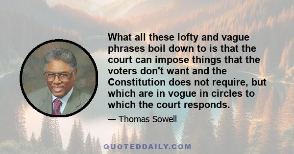 What all these lofty and vague phrases boil down to is that the court can impose things that the voters don't want and the Constitution does not require, but which are in vogue in circles to which the court responds.