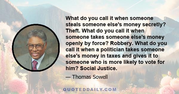 What do you call it when someone steals someone else's money secretly? Theft. What do you call it when someone takes someone else's money openly by force? Robbery. What do you call it when a politician takes someone