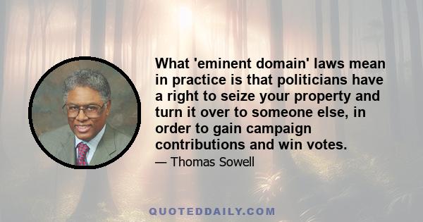 What 'eminent domain' laws mean in practice is that politicians have a right to seize your property and turn it over to someone else, in order to gain campaign contributions and win votes.