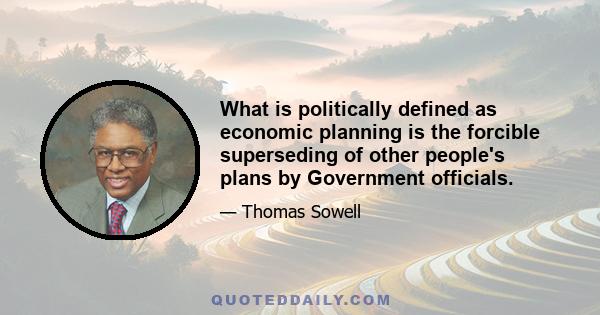 What is politically defined as economic planning is the forcible superseding of other people's plans by Government officials.