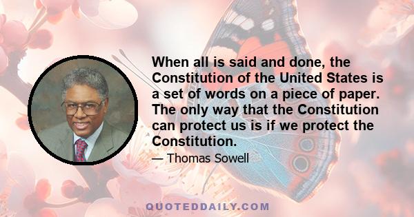 When all is said and done, the Constitution of the United States is a set of words on a piece of paper. The only way that the Constitution can protect us is if we protect the Constitution.