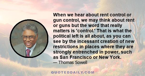 When we hear about rent control or gun control, we may think about rent or guns but the word that really matters is 'control.' That is what the political left is all about, as you can see by the incessant creation of