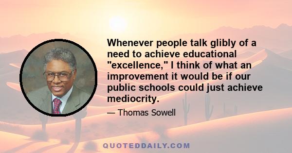 Whenever people talk glibly of a need to achieve educational excellence, I think of what an improvement it would be if our public schools could just achieve mediocrity.