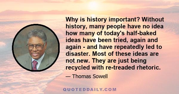 Why is history important? Without history, many people have no idea how many of today's half-baked ideas have been tried, again and again - and have repeatedly led to disaster. Most of these ideas are not new. They are