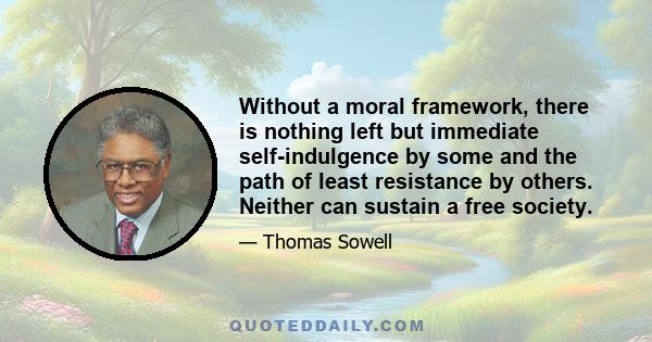 Without a moral framework, there is nothing left but immediate self-indulgence by some and the path of least resistance by others. Neither can sustain a free society.